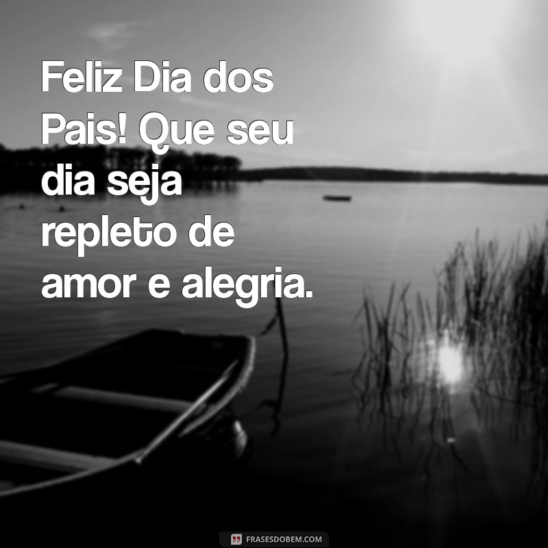 feliz dia dos pais pra vc Feliz Dia dos Pais! Que seu dia seja repleto de amor e alegria.