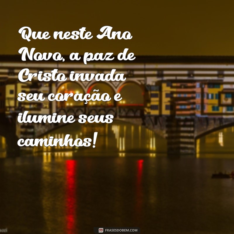 mensagem de ano novo evangélico Que neste Ano Novo, a paz de Cristo invada seu coração e ilumine seus caminhos!