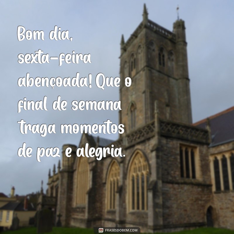 bom dia sexta feira abençoada bom final de semana Bom dia, sexta-feira abençoada! Que o final de semana traga momentos de paz e alegria.