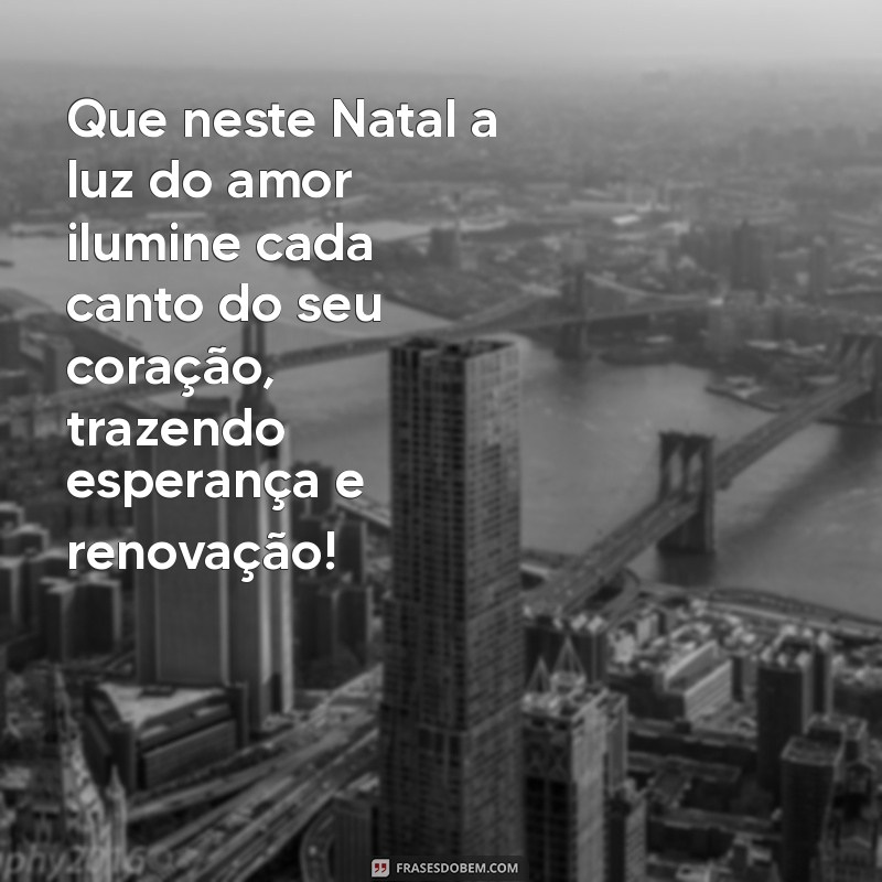 mensagem emocionante de natal Que neste Natal a luz do amor ilumine cada canto do seu coração, trazendo esperança e renovação!