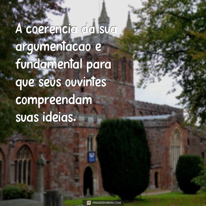 coerência exemplos em frases A coerência da sua argumentação é fundamental para que seus ouvintes compreendam suas ideias.