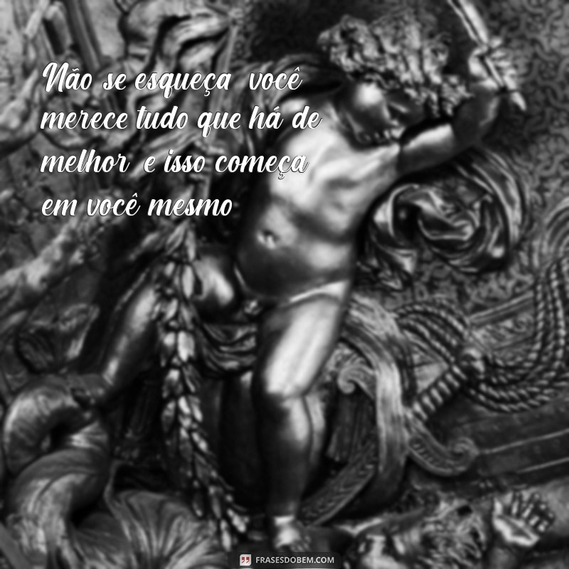 Frases Inspiradoras: Você Merece Tudo de Melhor Neste Mundo 