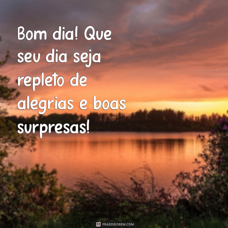 sms bom dia Bom dia! Que seu dia seja repleto de alegrias e boas surpresas!