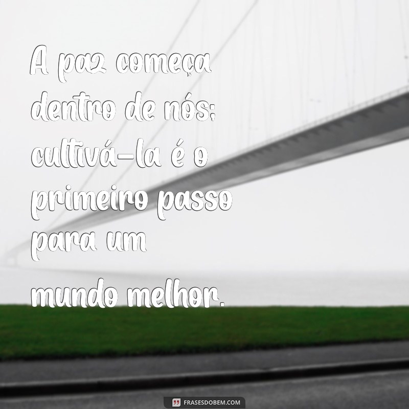 frases paz na alma A paz começa dentro de nós; cultivá-la é o primeiro passo para um mundo melhor.