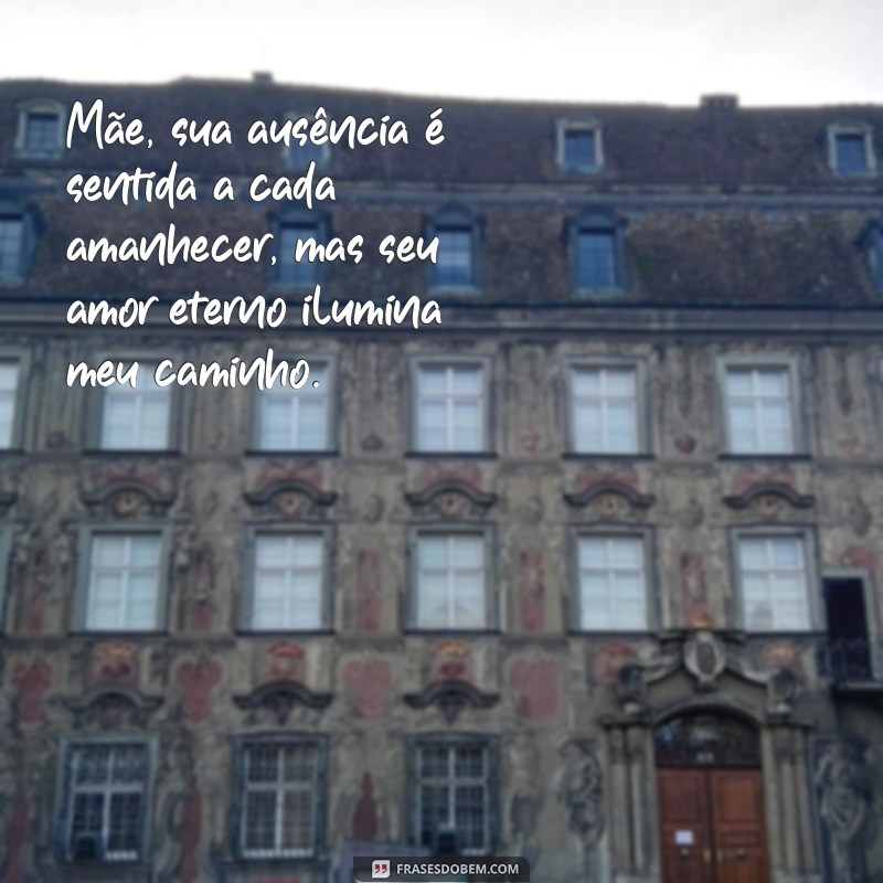 mensagem do dia das mães falecida Mãe, sua ausência é sentida a cada amanhecer, mas seu amor eterno ilumina meu caminho.