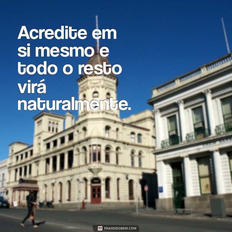 frases com motivação Acredite em si mesmo e todo o resto virá naturalmente.