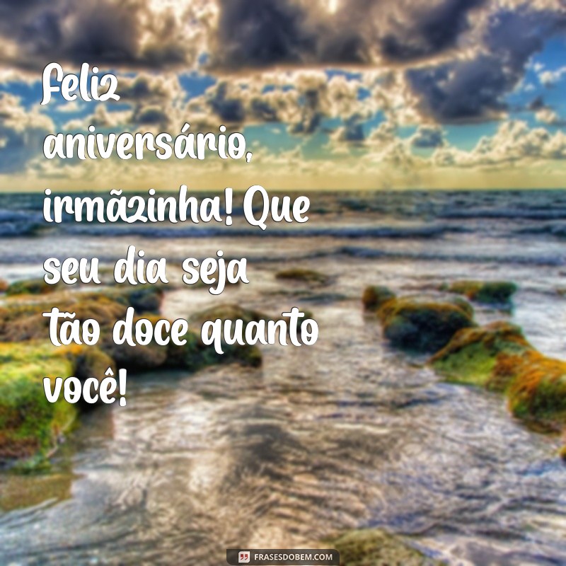 mensagem feliz aniversário irmã mais nova Feliz aniversário, irmãzinha! Que seu dia seja tão doce quanto você!