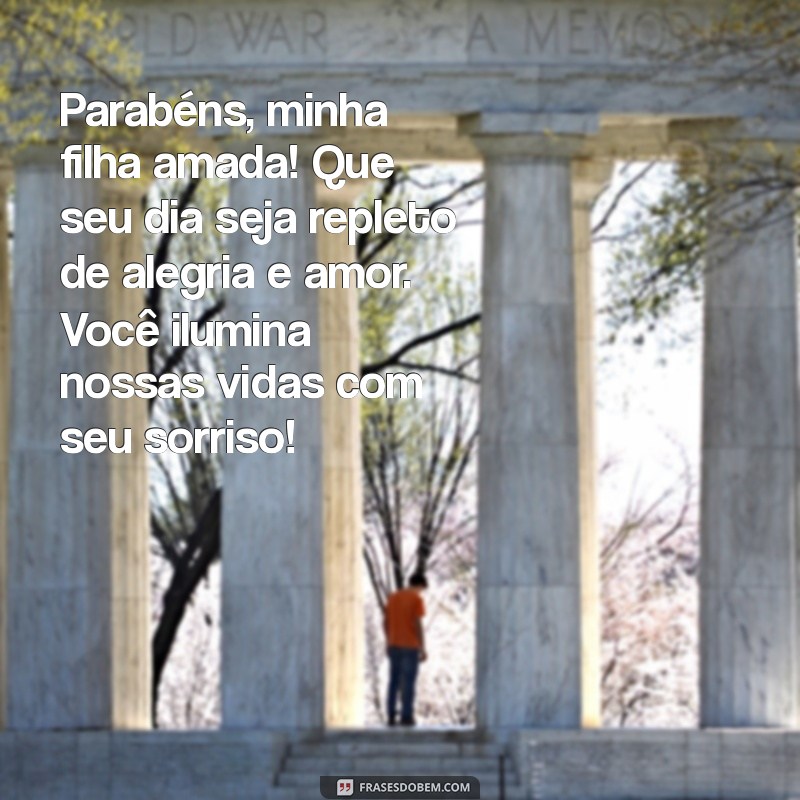 mensagem de parabéns para filha amada Parabéns, minha filha amada! Que seu dia seja repleto de alegria e amor. Você ilumina nossas vidas com seu sorriso!