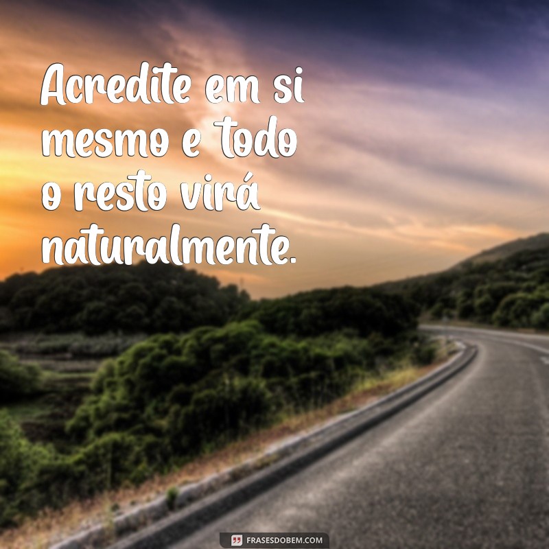 frases de ânimo e motivação Acredite em si mesmo e todo o resto virá naturalmente.