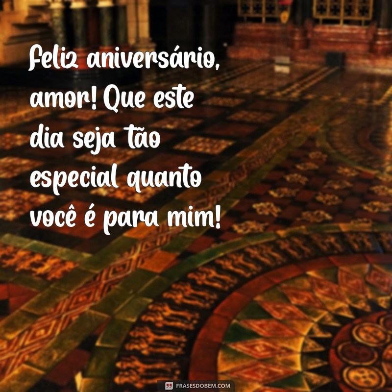 feliz aniversário do marido Feliz aniversário, amor! Que este dia seja tão especial quanto você é para mim!