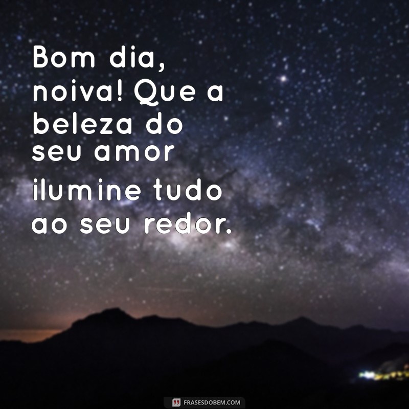 Bom Dia, Noiva: Mensagens Inspiradoras para Começar o Dia com Amor 