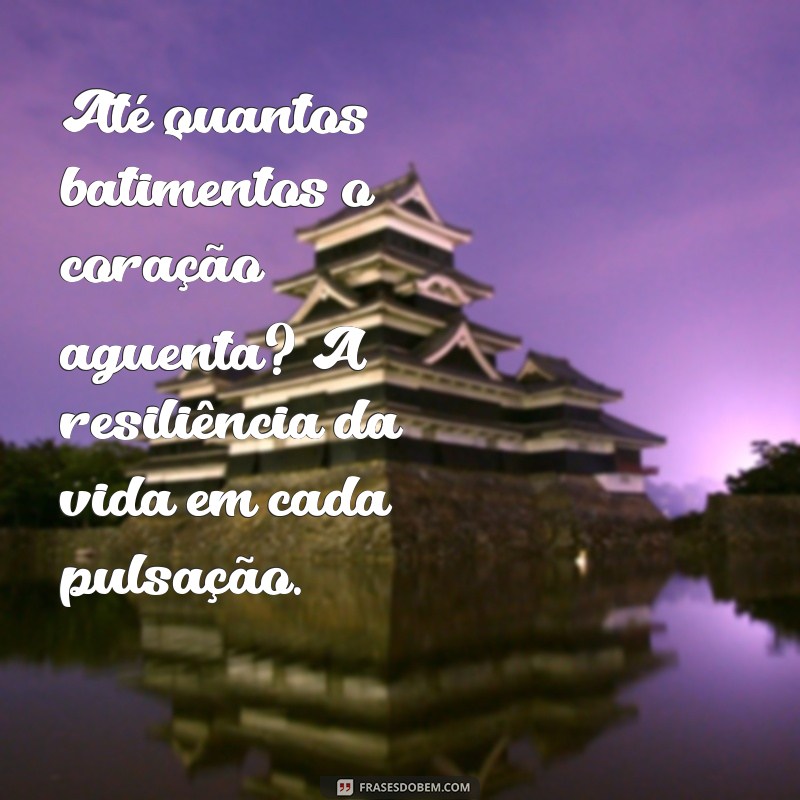 ate quantos batimentos o coração aguenta Até quantos batimentos o coração aguenta? A resiliência da vida em cada pulsação.