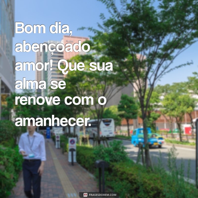 Bom Dia Abençoado: Frases de Amor para Começar o Dia com Positividade 