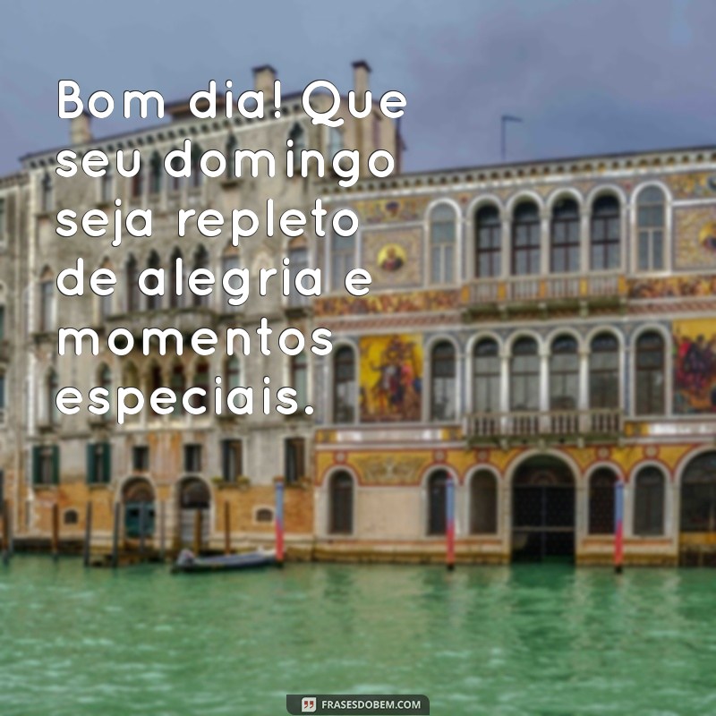 mensagens de bom dia e feliz domingo Bom dia! Que seu domingo seja repleto de alegria e momentos especiais.