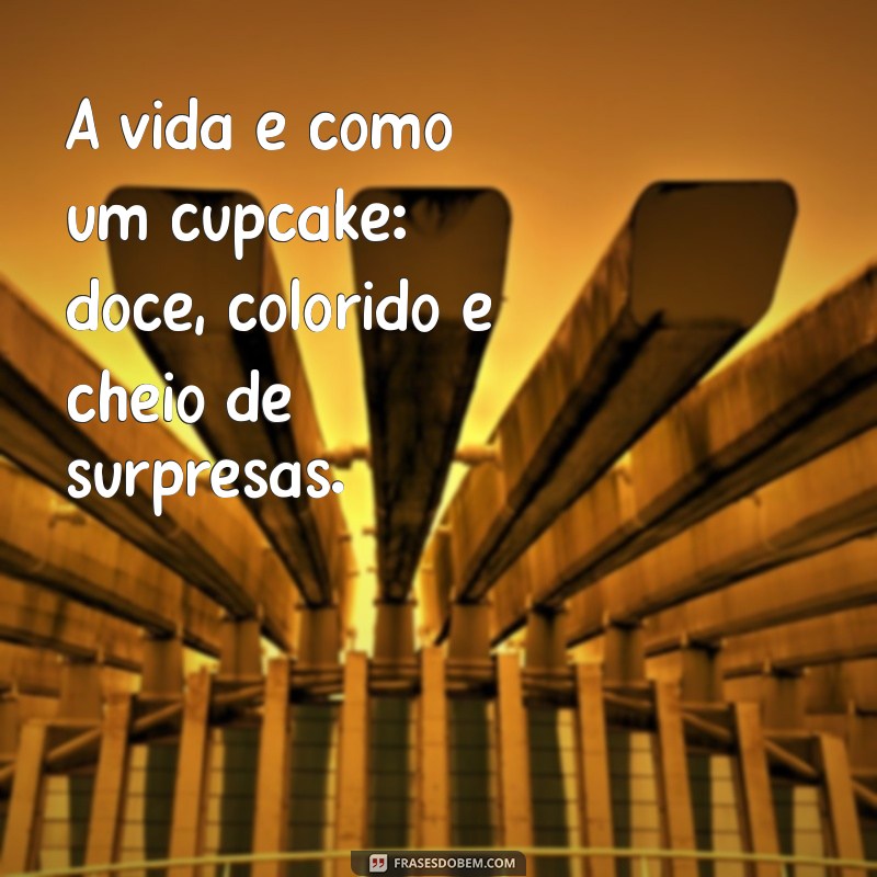 escreve cupcake A vida é como um cupcake: doce, colorido e cheio de surpresas.