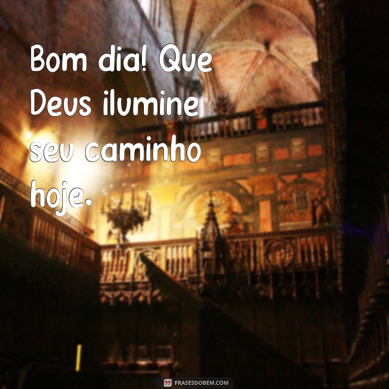 bom dia que deus Bom dia! Que Deus ilumine seu caminho hoje.