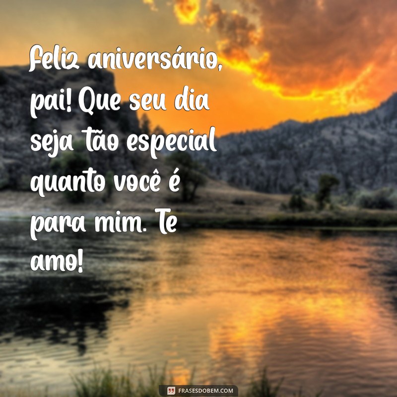 mensagem de aniversário para o pai Feliz aniversário, pai! Que seu dia seja tão especial quanto você é para mim. Te amo!