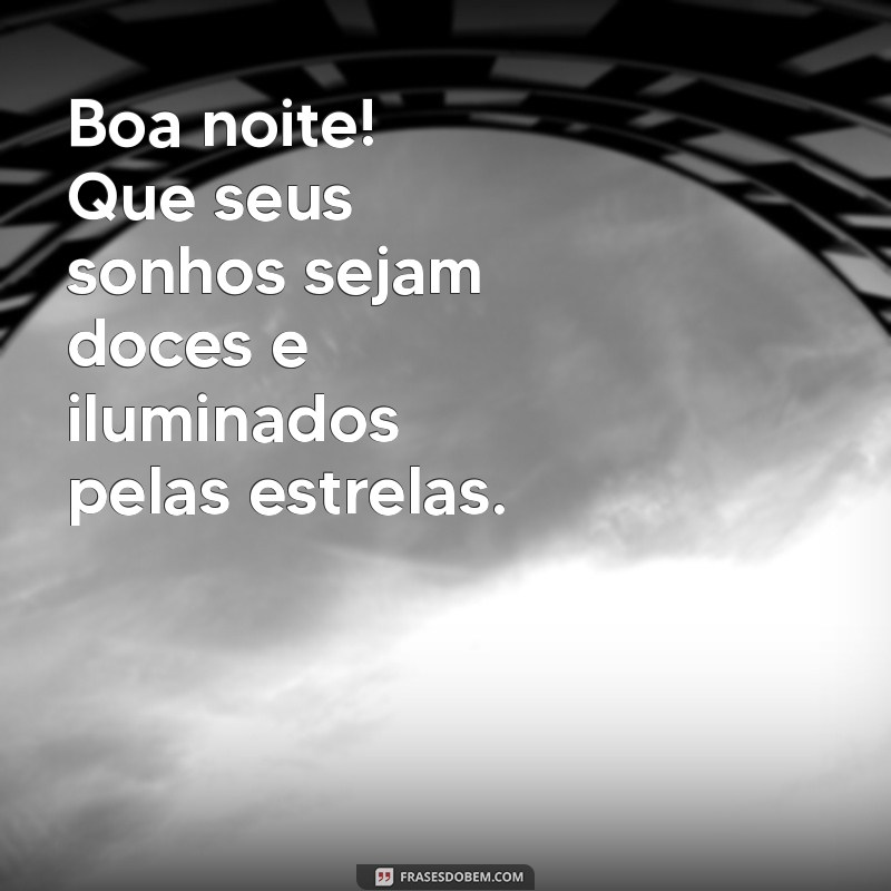 boa noite mensagem linda Boa noite! Que seus sonhos sejam doces e iluminados pelas estrelas.