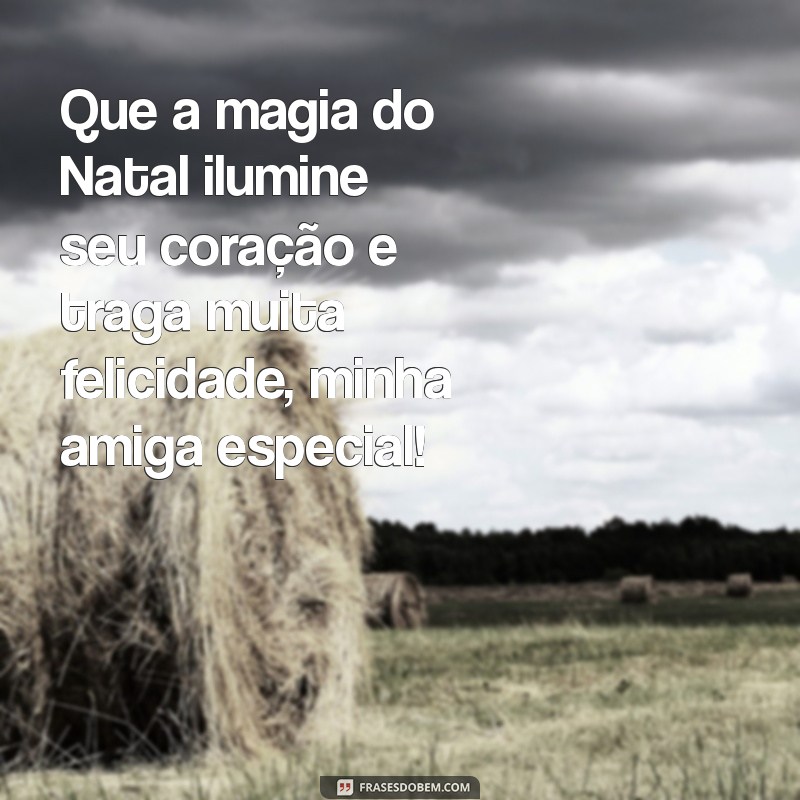 frases de feliz natal para amiga especial Que a magia do Natal ilumine seu coração e traga muita felicidade, minha amiga especial!