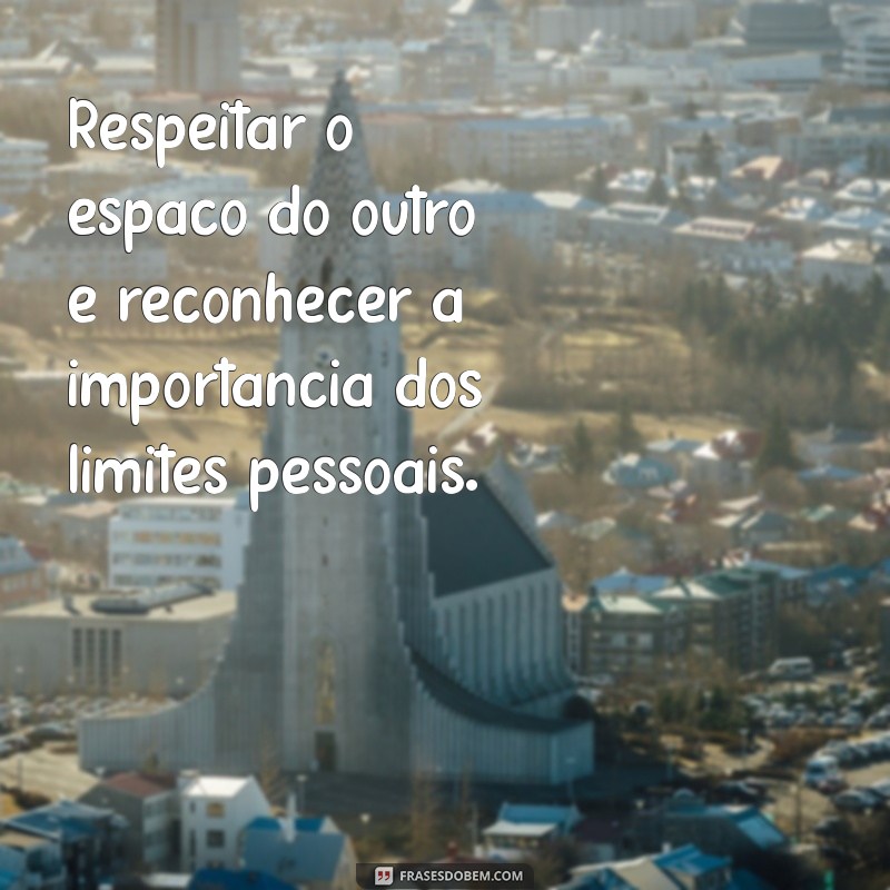 respeitar o espaço do outro Respeitar o espaço do outro é reconhecer a importância dos limites pessoais.