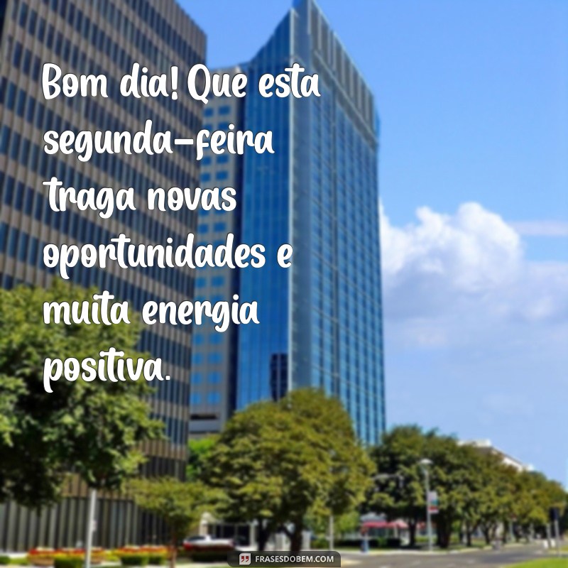 frases de bom dia na segunda feira Bom dia! Que esta segunda-feira traga novas oportunidades e muita energia positiva.