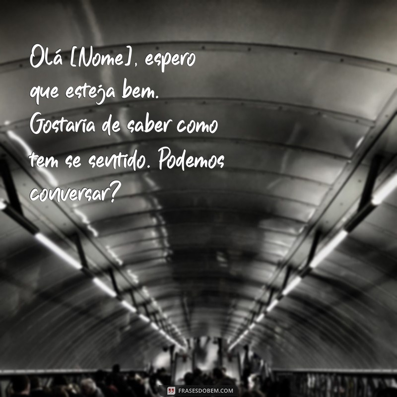 como mandar mensagem para paciente retornar Olá [Nome], espero que esteja bem. Gostaria de saber como tem se sentido. Podemos conversar?