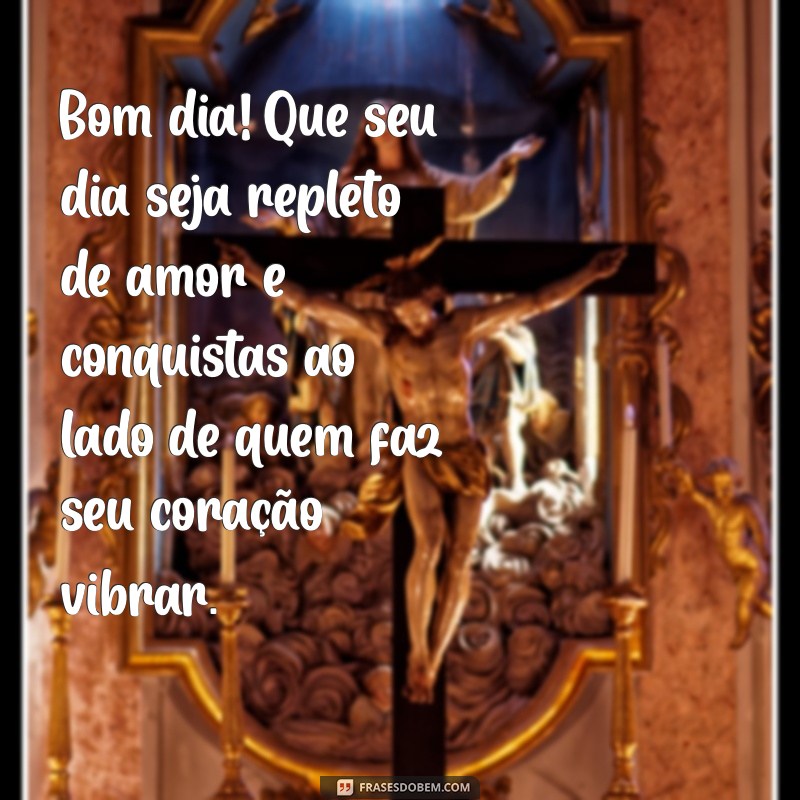 bom dia de conquista romantica Bom dia! Que seu dia seja repleto de amor e conquistas ao lado de quem faz seu coração vibrar.