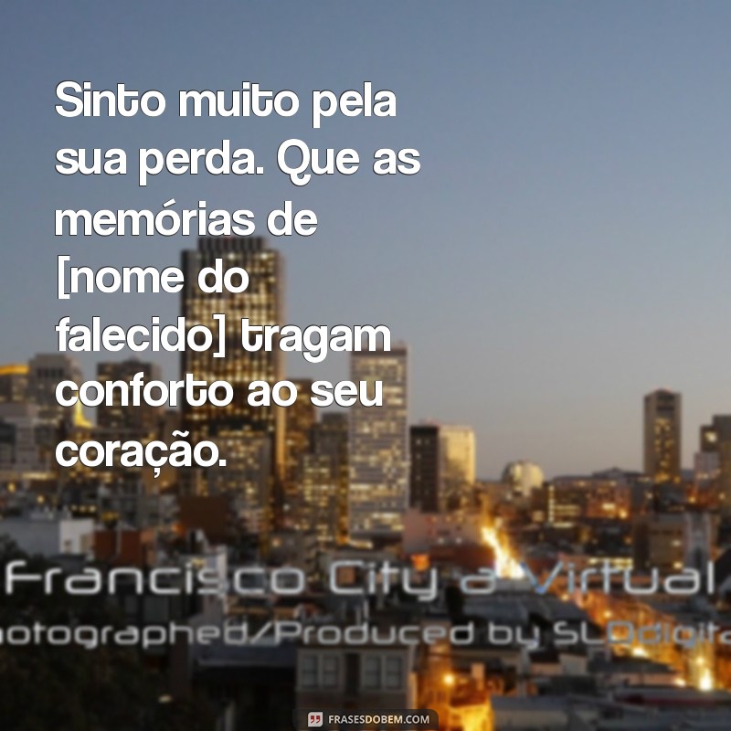 mensagem condolências de falecimento Sinto muito pela sua perda. Que as memórias de [nome do falecido] tragam conforto ao seu coração.