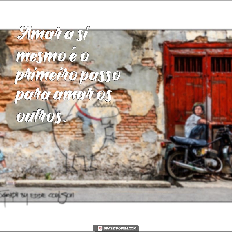 texto de amor proprio Amar a si mesmo é o primeiro passo para amar os outros.