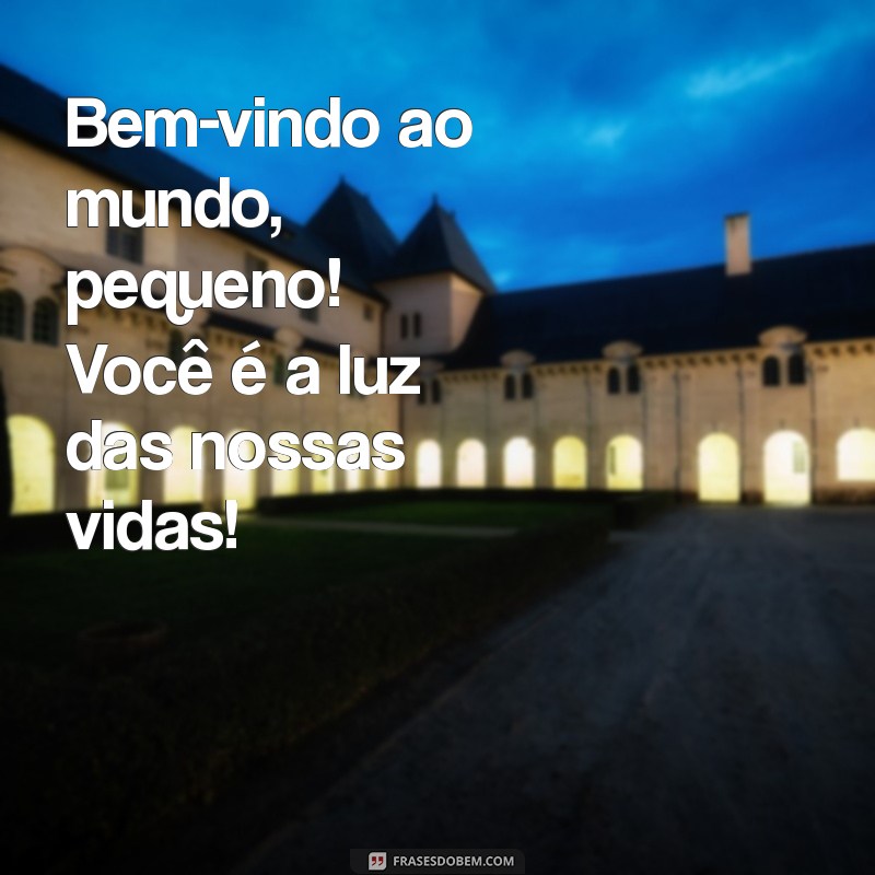 mensagem seja bem vindo bebe Bem-vindo ao mundo, pequeno! Você é a luz das nossas vidas!