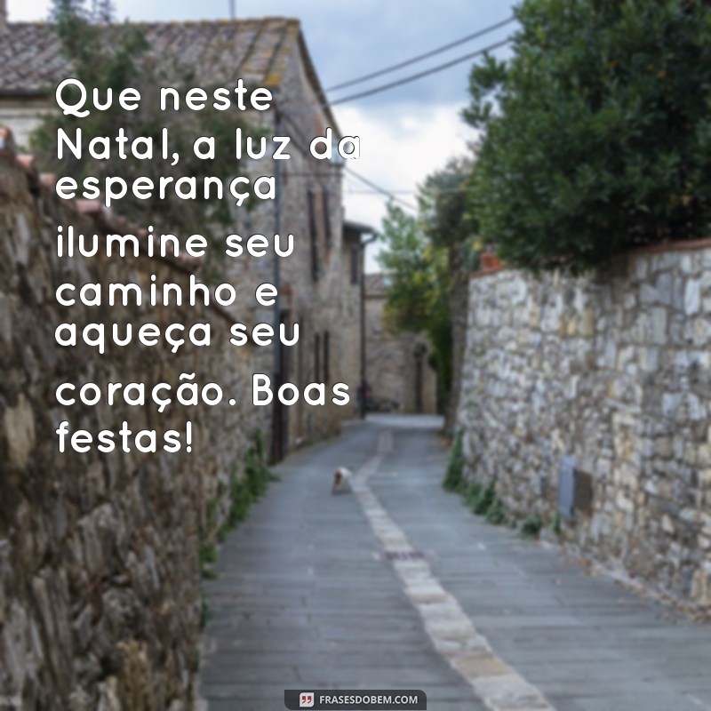 mensagem de natal para 2023 Que neste Natal, a luz da esperança ilumine seu caminho e aqueça seu coração. Boas festas!