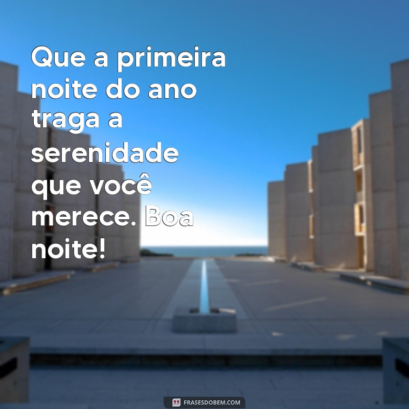 primeira noite do ano boa noite Que a primeira noite do ano traga a serenidade que você merece. Boa noite!