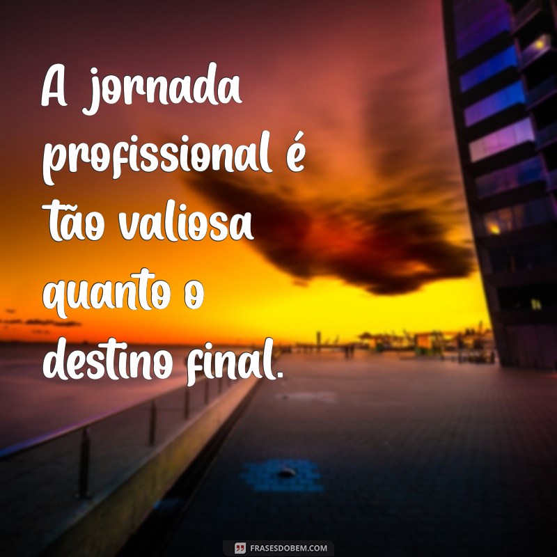 27 Frases Inspiradoras sobre Satisfação Profissional para Motivar sua Carreira 