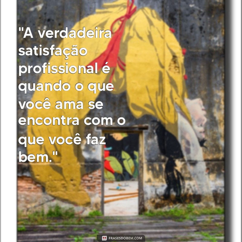 frases de satisfação profissional 