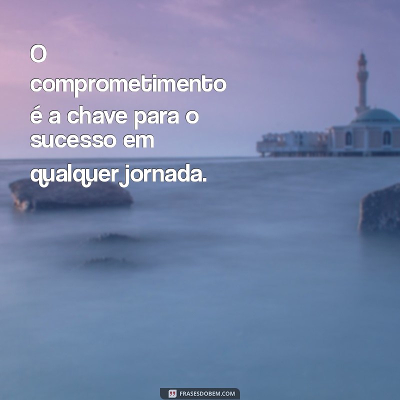 comprometimento O comprometimento é a chave para o sucesso em qualquer jornada.