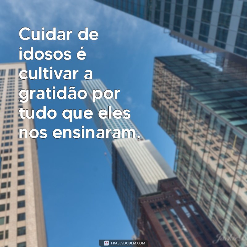 Frases Inspiradoras sobre o Cuidado e Respeito aos Idosos 