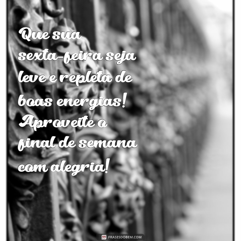 mensagem de boa sexta feira e bom final de semana Que sua sexta-feira seja leve e repleta de boas energias! Aproveite o final de semana com alegria!