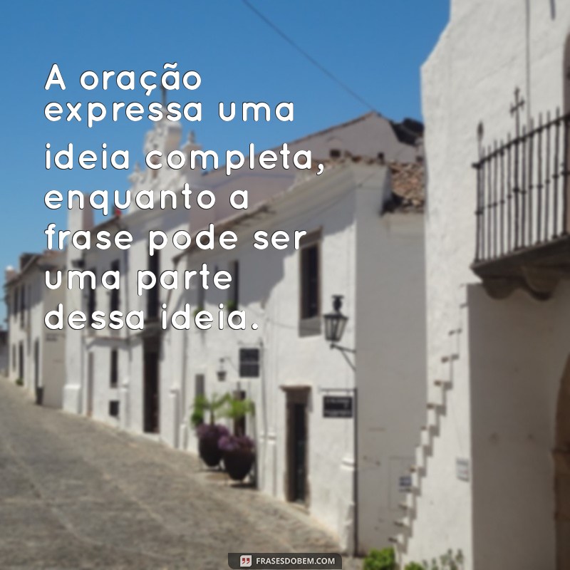 oração e frases diferença A oração expressa uma ideia completa, enquanto a frase pode ser uma parte dessa ideia.