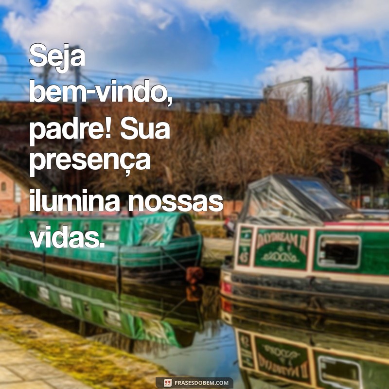 frases de boas vindas para padre Seja bem-vindo, padre! Sua presença ilumina nossas vidas.