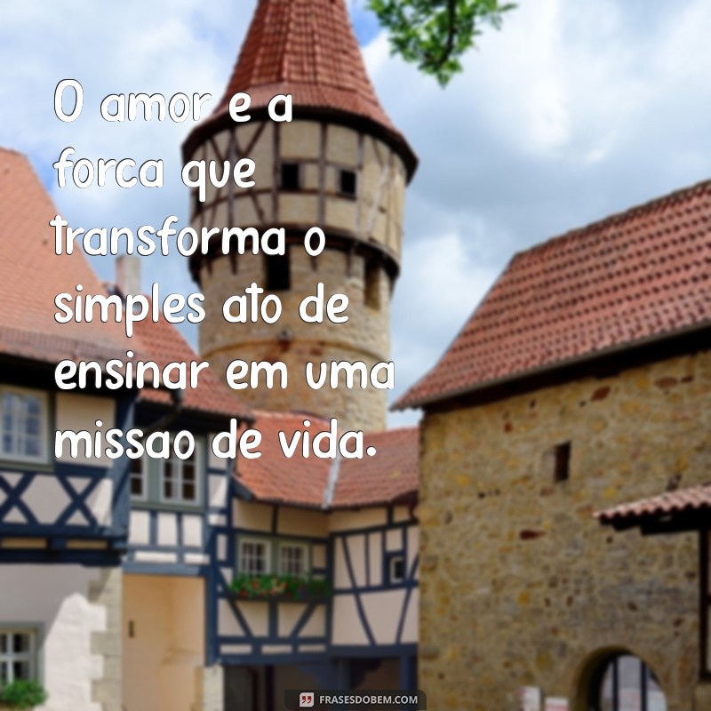 Frases Inspiradoras sobre Ensinar com Amor: Transforme sua Educação 