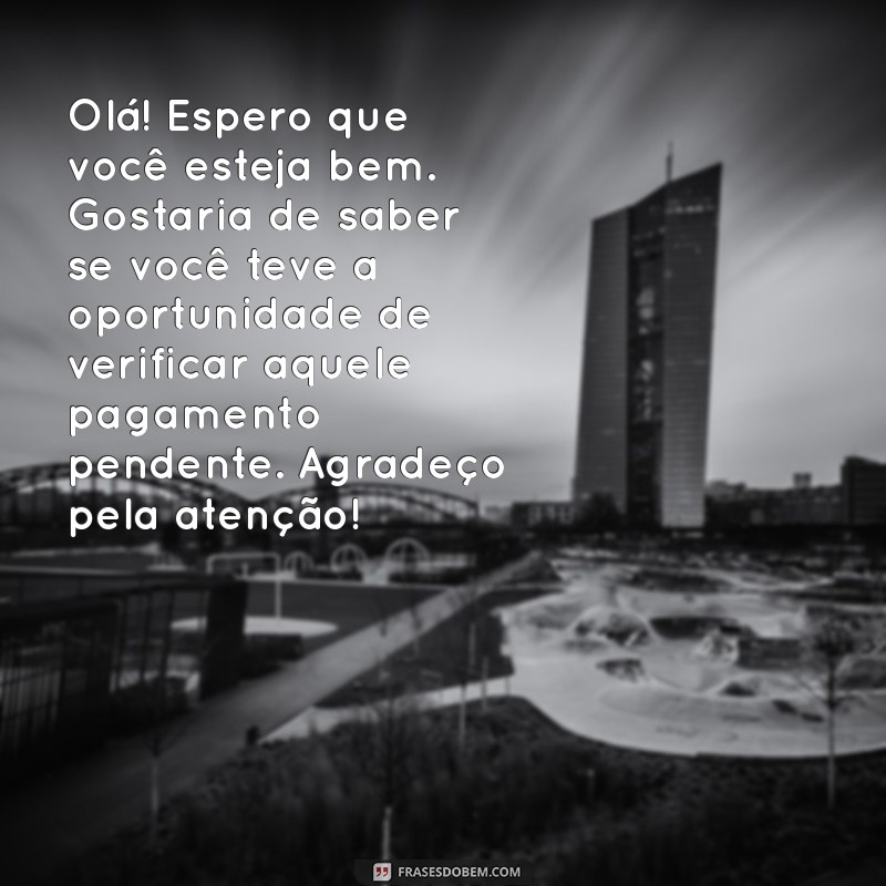 de cobrança amigável como cobrar uma pessoa educadamente por mensagem Olá! Espero que você esteja bem. Gostaria de saber se você teve a oportunidade de verificar aquele pagamento pendente. Agradeço pela atenção!