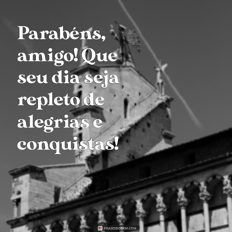 parabenizar um amigo Parabéns, amigo! Que seu dia seja repleto de alegrias e conquistas!