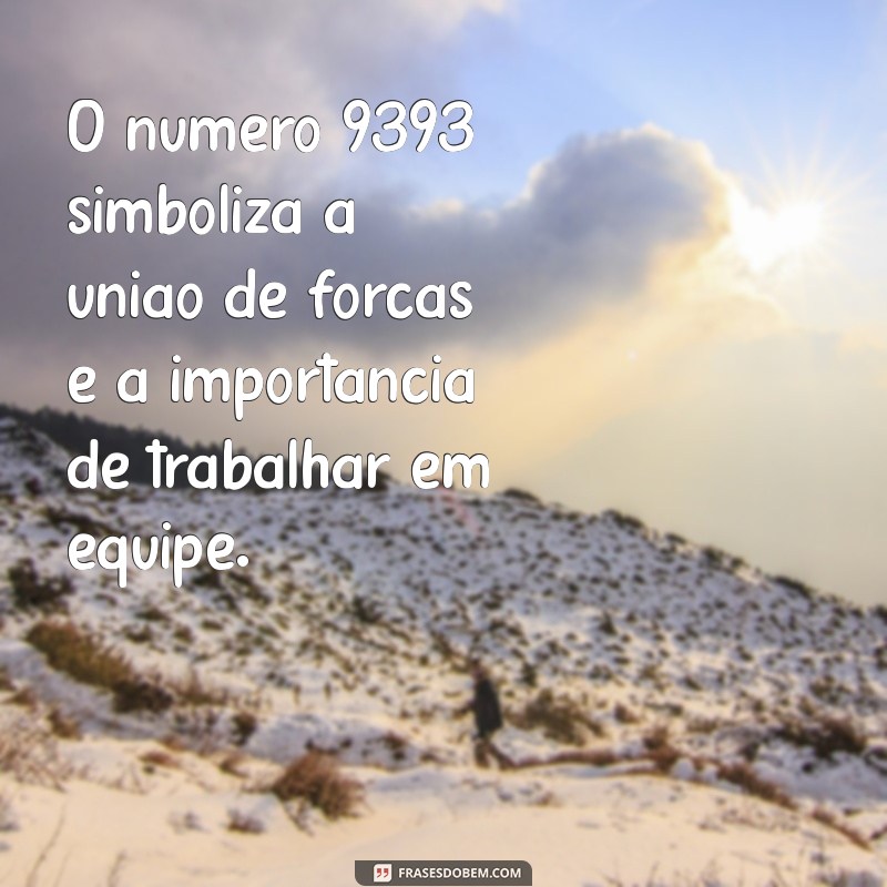 9393 significado O número 9393 simboliza a união de forças e a importância de trabalhar em equipe.