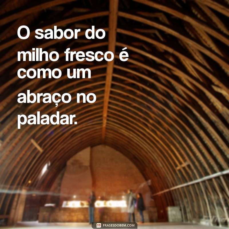 frases com milho O sabor do milho fresco é como um abraço no paladar.