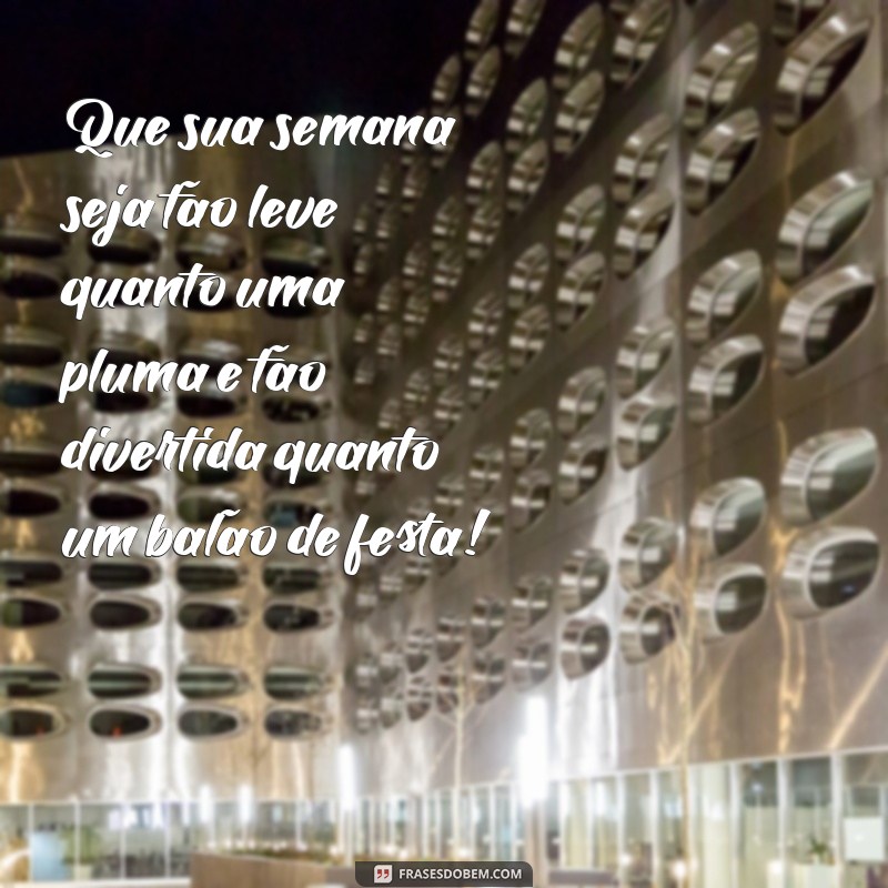 mensagem de boa semana divertida Que sua semana seja tão leve quanto uma pluma e tão divertida quanto um balão de festa!