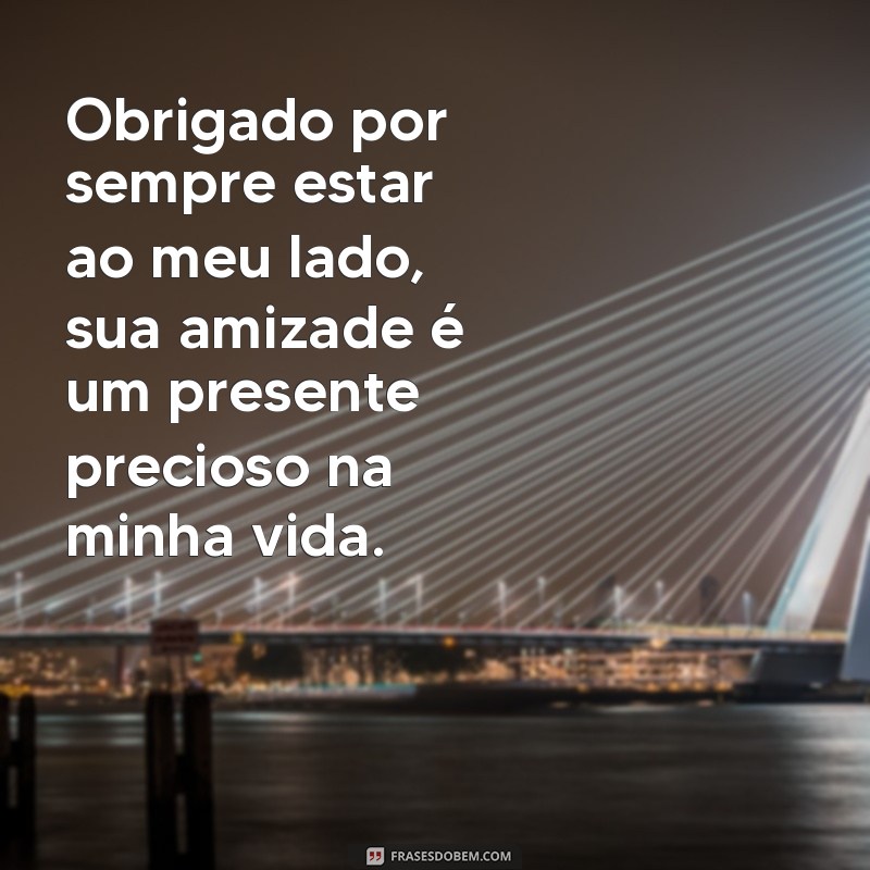 mensagem de agradecimento para amigo Obrigado por sempre estar ao meu lado, sua amizade é um presente precioso na minha vida.