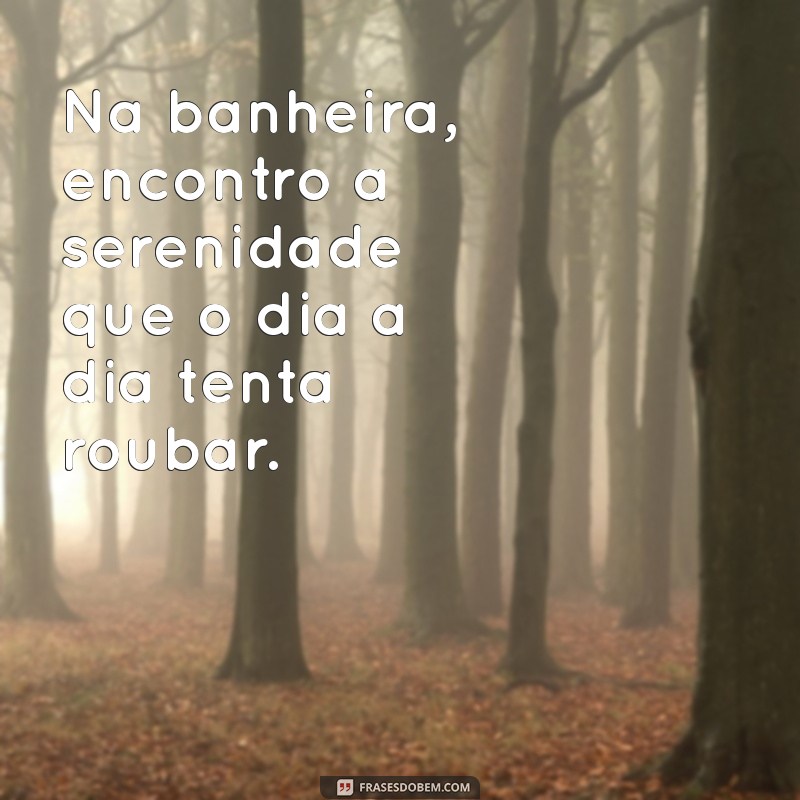 Frases Inspiradoras para Relaxar na Banheira de Espuma 