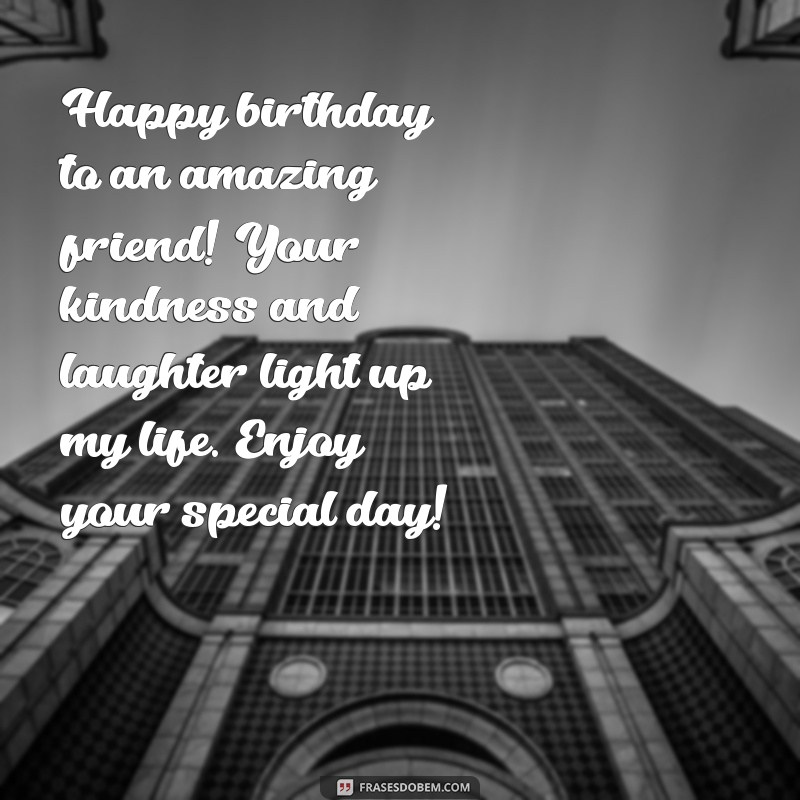 uma mensagem de aniversário para uma amiga querida Happy birthday to an amazing friend! Your kindness and laughter light up my life. Enjoy your special day!