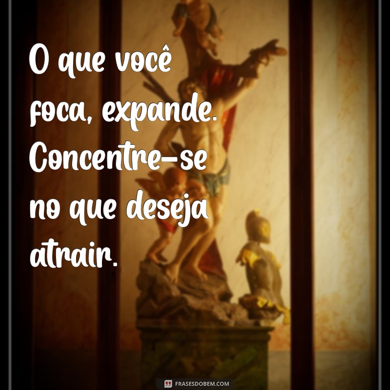 mensagem lei da atração O que você foca, expande. Concentre-se no que deseja atrair.