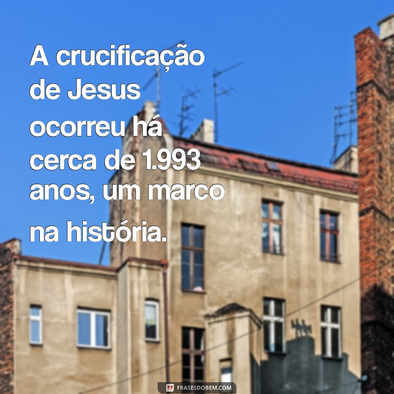 Quantos Anos Se Passaram Desde a Morte de Jesus? Descubra Agora! 